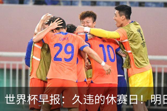世界杯早报：久违的休赛日！明日凌晨法国vs摩洛哥决出半决赛门票