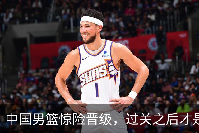 中国男篮惊险晋级，过关之后才是真正考验