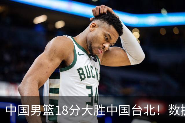 中国男篮18分大胜中国台北！数据 一清二楚，并非胡金秋，最大功勋竟是他