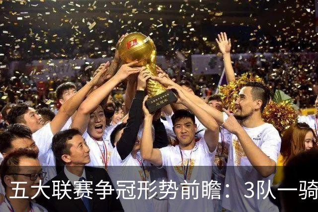 五大联赛争冠形势前瞻：3队一骑绝尘 英超最胶着
