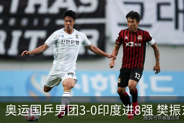 奥运国乒男团3-0印度进8强 樊振东逆转王楚钦横扫