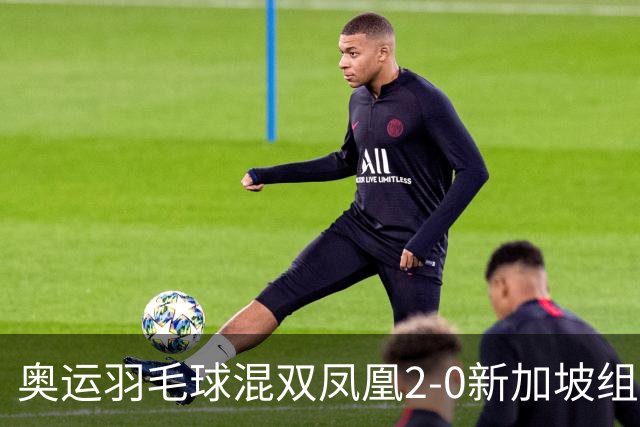 奥运羽毛球混双凤凰2-0新加坡组合 赢小组两连胜