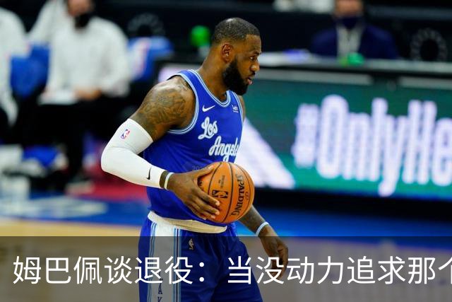 姆巴佩谈退役：当没动力追求那个‘圣杯’时，就是时候该停下来了