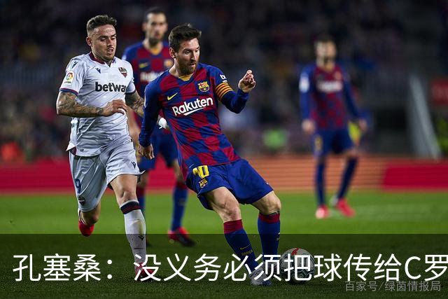 孔塞桑：没义务必须把球传给C罗 会传给位置更好的队友