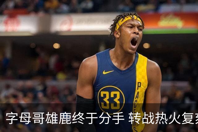 字母哥雄鹿终于分手 转战热火复刻奥尼尔剧本？