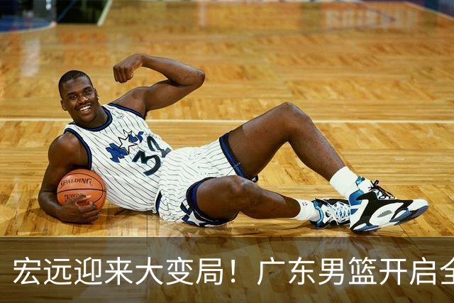 宏远迎来大变局！广东男篮开启全面重建，朱芳雨降职留队，内线两大核心难题难以解开