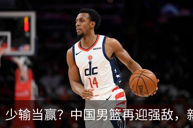少输当赢？中国男篮再迎强敌，新赛程公布，杨瀚森迎重要大考