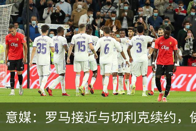 意媒：罗马接近与切利克续约，佛罗伦萨曾进行过接触