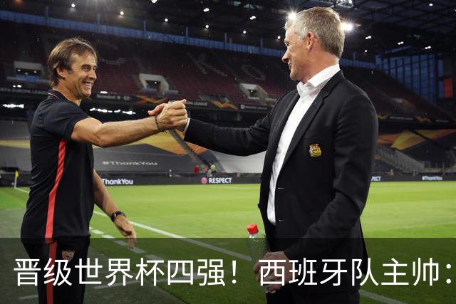 晋级世界杯四强！西班牙队主帅：我们还没完成目标
