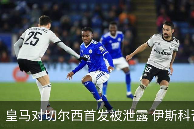 皇马对切尔西首发被泄露 伊斯科否认自己是内鬼