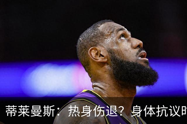 蒂莱曼斯：热身伤退？身体抗议时无法勉强，很多球员都太累了