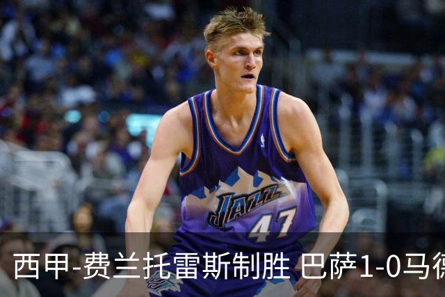 西甲-费兰托雷斯制胜 巴萨1-0马德里竞技11分领跑