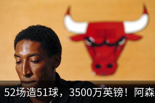 52场造51球，3500万英镑！阿森纳盯上昔日英超“弃将”，这次能打脸吗？