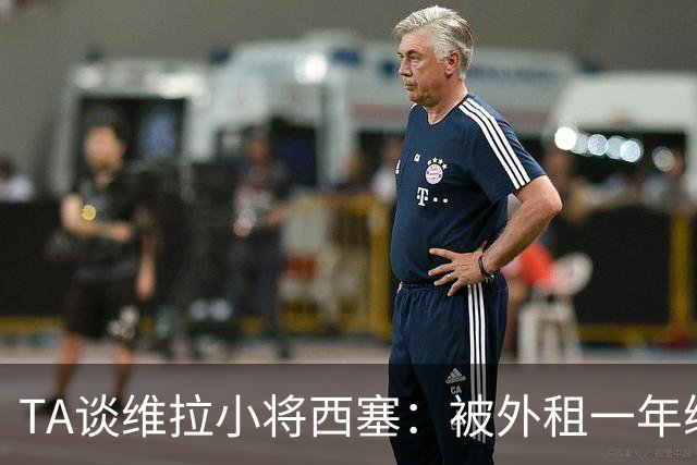 TA谈维拉小将西塞：被外租一年练级，能否留队取决于季前赛表现