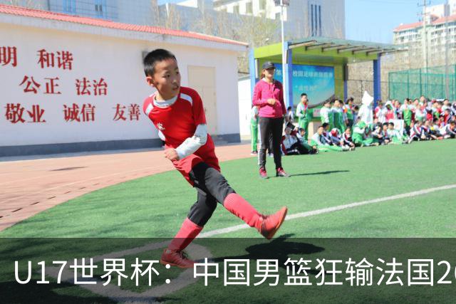 U17世界杯：中国男篮狂输法国26分无缘八强 刘玄昱20+7张子一7中7